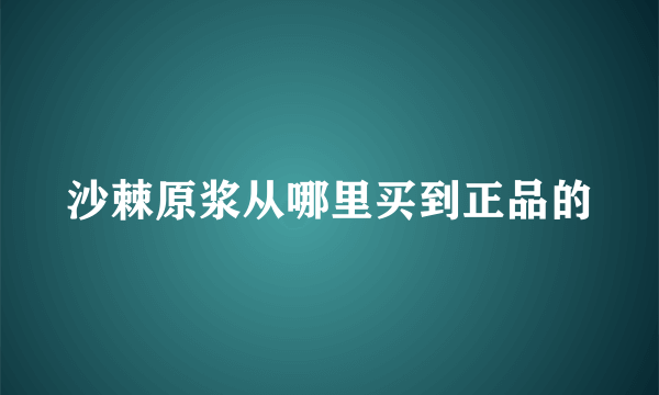 沙棘原浆从哪里买到正品的