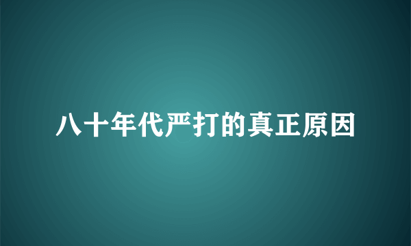 八十年代严打的真正原因