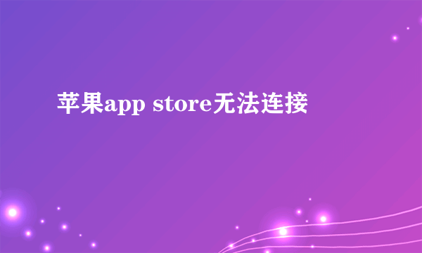 苹果app store无法连接