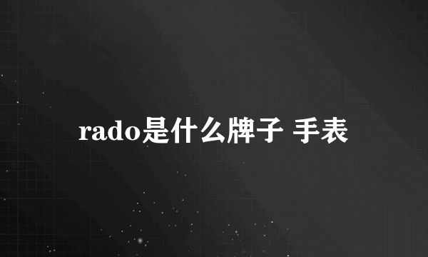 rado是什么牌子 手表