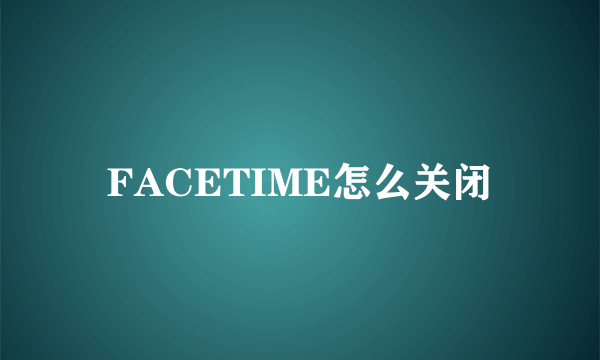 FACETIME怎么关闭