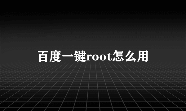 百度一键root怎么用