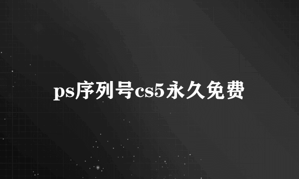 ps序列号cs5永久免费