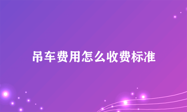 吊车费用怎么收费标准