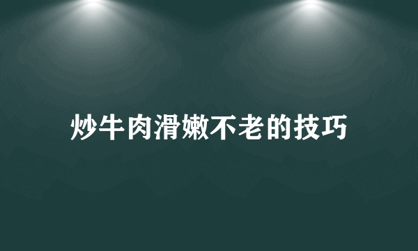 炒牛肉滑嫩不老的技巧