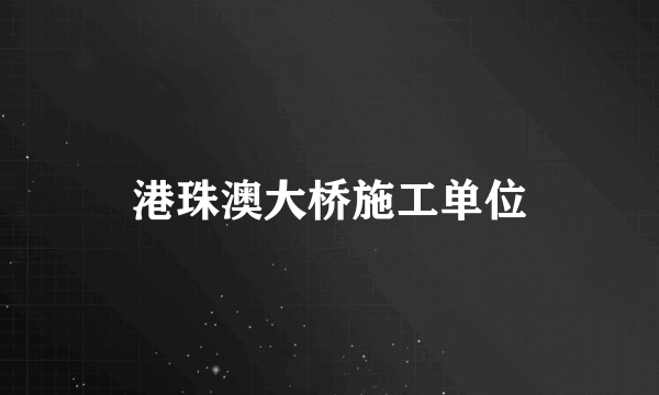 港珠澳大桥施工单位