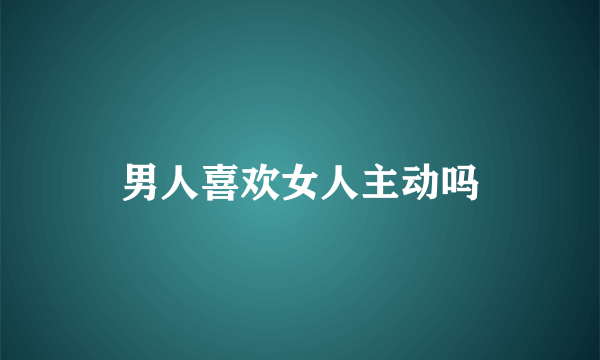 男人喜欢女人主动吗