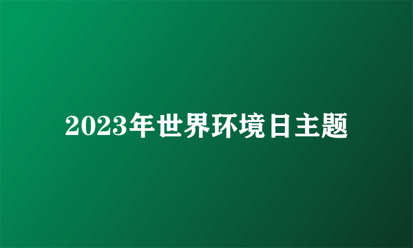 2023年世界环境日主题