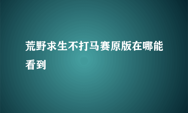 荒野求生不打马赛原版在哪能看到