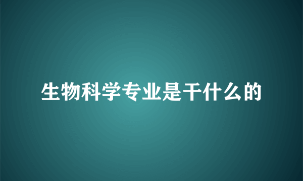 生物科学专业是干什么的