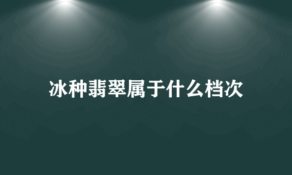 冰种翡翠属于什么档次