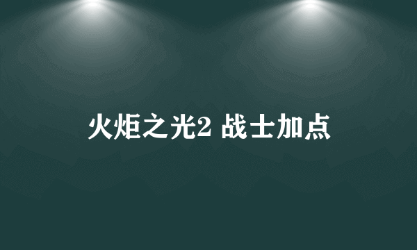 火炬之光2 战士加点