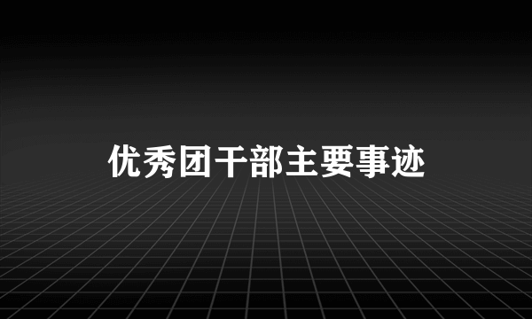 优秀团干部主要事迹