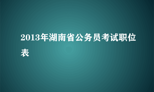 2013年湖南省公务员考试职位表