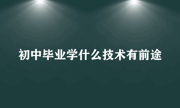 初中毕业学什么技术有前途