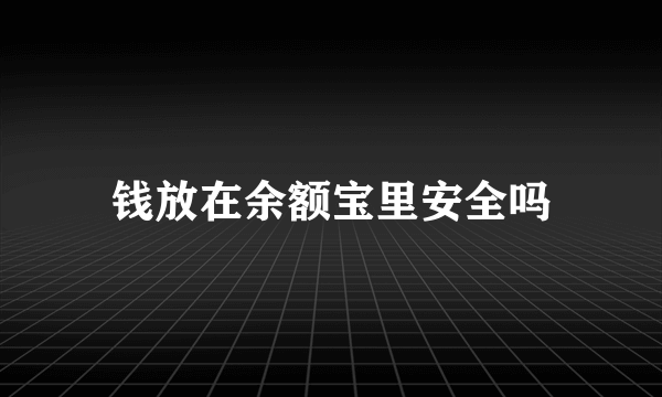 钱放在余额宝里安全吗