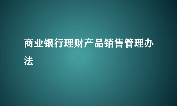 商业银行理财产品销售管理办法