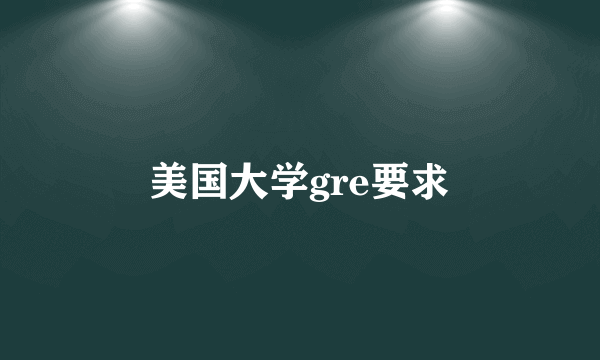 美国大学gre要求