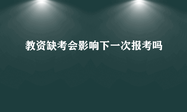 教资缺考会影响下一次报考吗