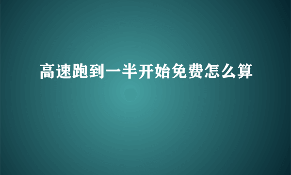 高速跑到一半开始免费怎么算