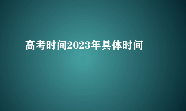 高考时间2023年具体时间