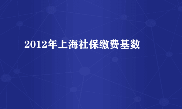 2012年上海社保缴费基数