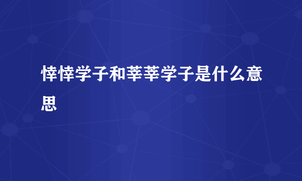 悻悻学子和莘莘学子是什么意思