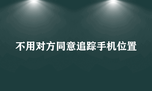 不用对方同意追踪手机位置