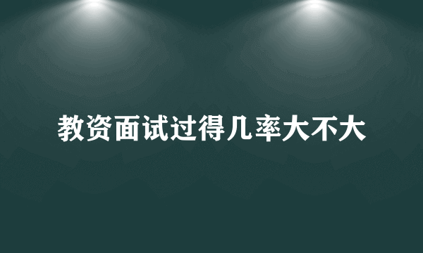 教资面试过得几率大不大