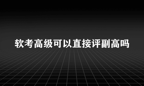 软考高级可以直接评副高吗