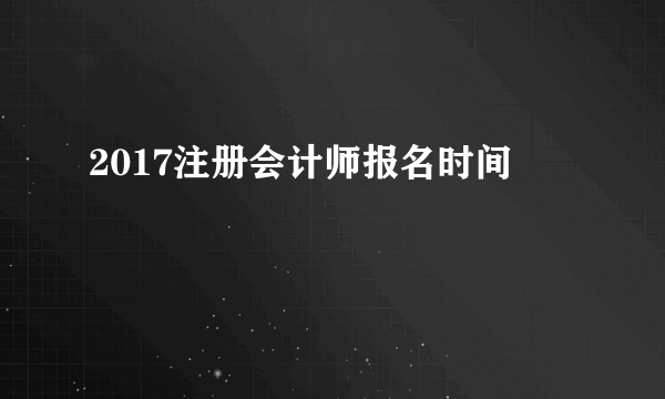 2017注册会计师报名时间