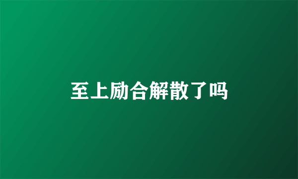 至上励合解散了吗