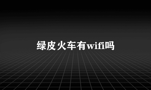 绿皮火车有wifi吗