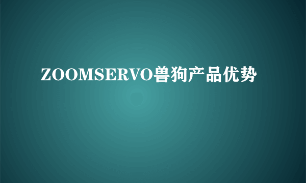 ZOOMSERVO兽狗产品优势