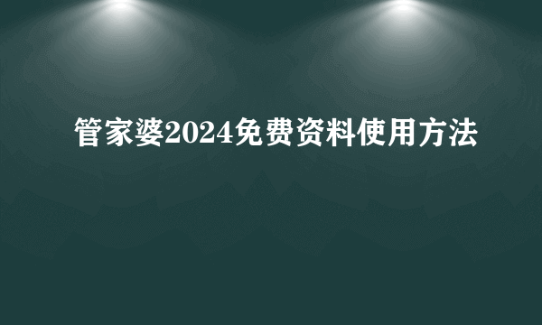 管家婆2024免费资料使用方法