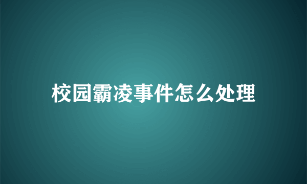 校园霸凌事件怎么处理