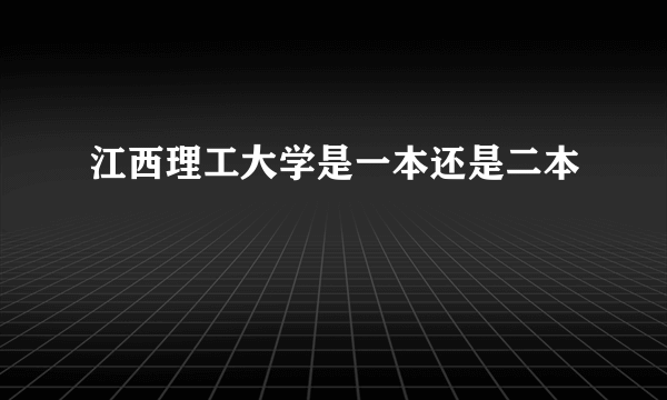 江西理工大学是一本还是二本