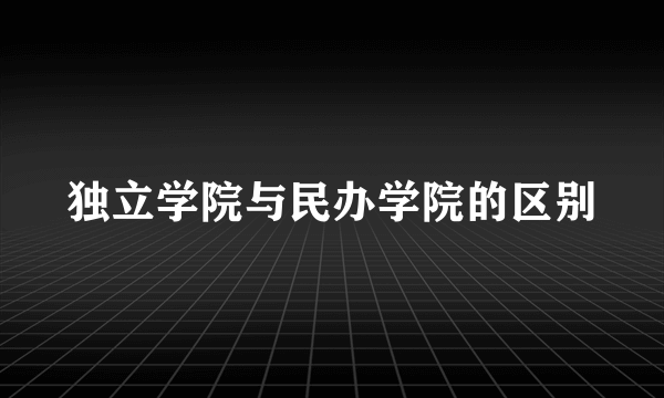 独立学院与民办学院的区别