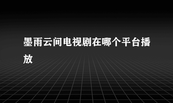 墨雨云间电视剧在哪个平台播放