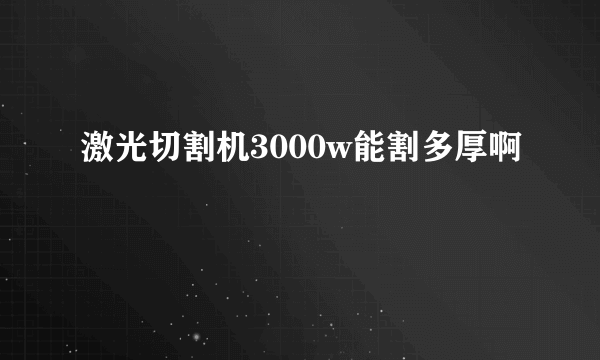 激光切割机3000w能割多厚啊