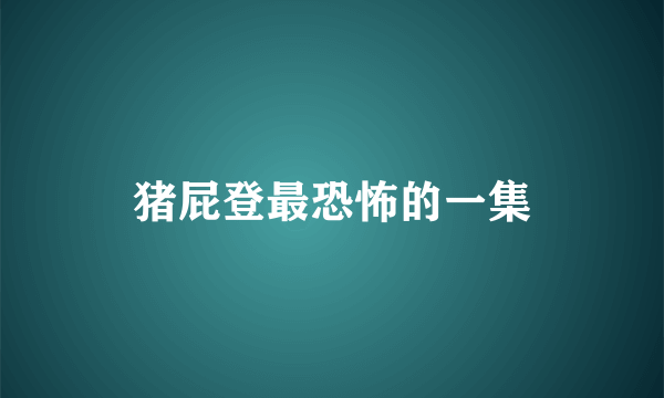 猪屁登最恐怖的一集