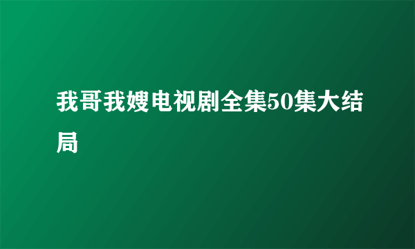 我哥我嫂电视剧全集50集大结局