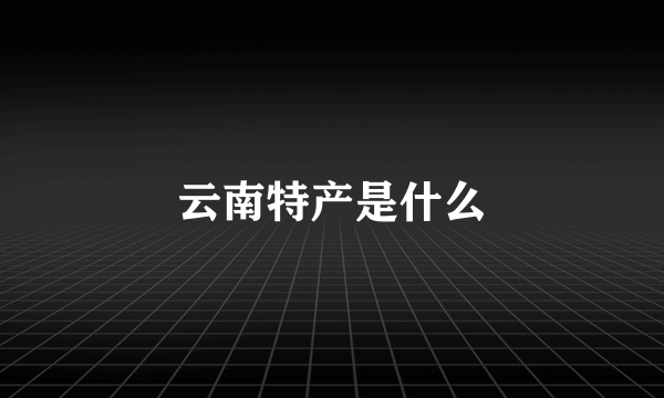 云南特产是什么