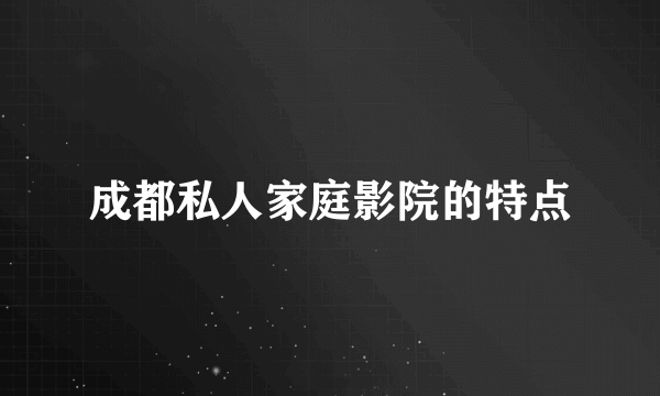 成都私人家庭影院的特点