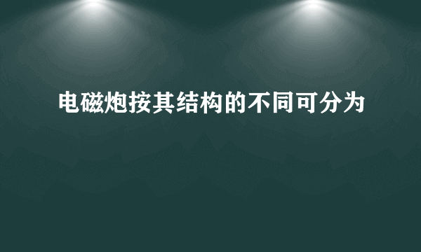 电磁炮按其结构的不同可分为