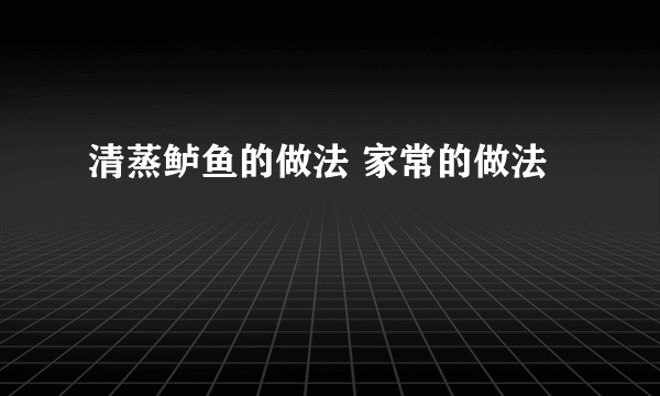 清蒸鲈鱼的做法 家常的做法