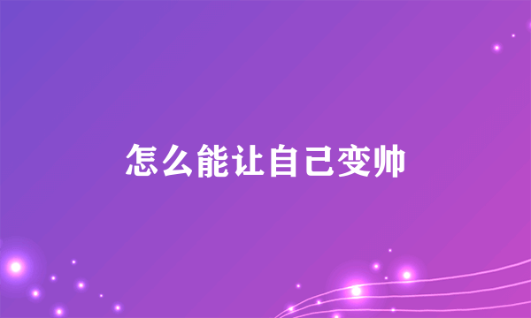 怎么能让自己变帅