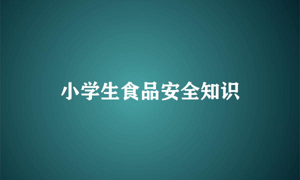 小学生食品安全知识