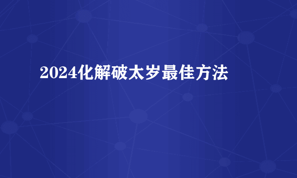 2024化解破太岁最佳方法