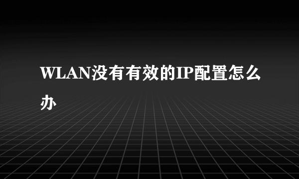 WLAN没有有效的IP配置怎么办